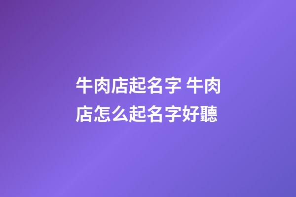 牛肉店起名字 牛肉店怎么起名字好聽-第1張-店鋪起名-玄機派